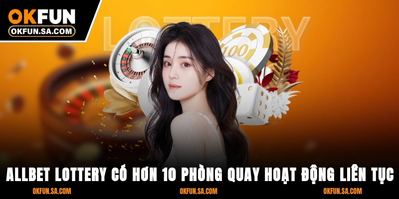 Allbet Lottery có hơn 10 phòng quay hoạt động liên tục