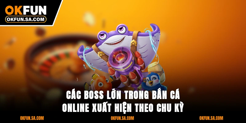 Các boss lớn trong bắn cá online xuất hiện theo chu kỳ
