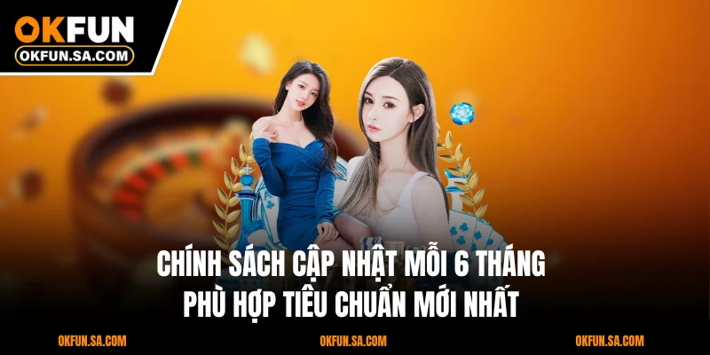 Chính sách cập nhật mỗi 6 tháng phù hợp tiêu chuẩn mới nhất
