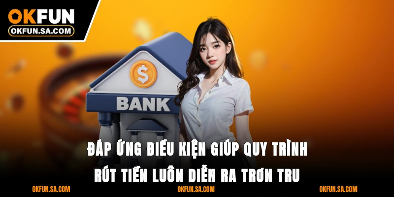 Đáp ứng điều kiện giúp quy trình rút tiền luôn diễn ra trơn tru