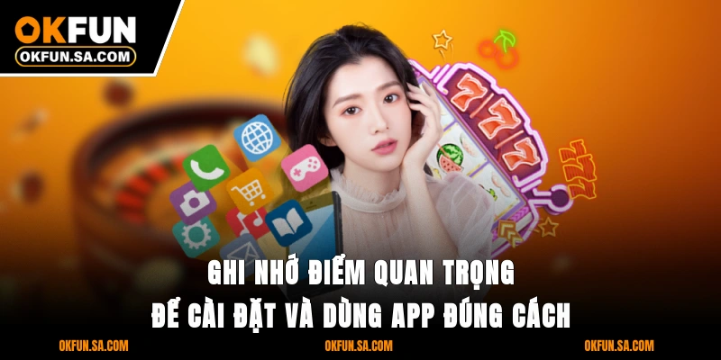 Ghi nhớ điểm quan trọng để cài đặt và dùng app đúng cách