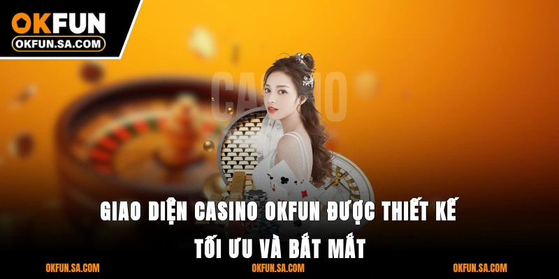 Giao diện casino OKFUN được thiết kế tối ưu và bắt mắt