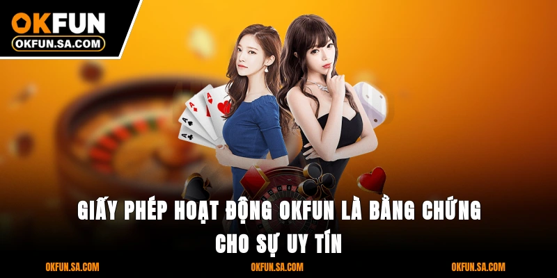 Giấy Phép Hoạt Động OKFUN 2 Giấy phép hoạt động OKFUN là bằng chứng cho sự uy tín