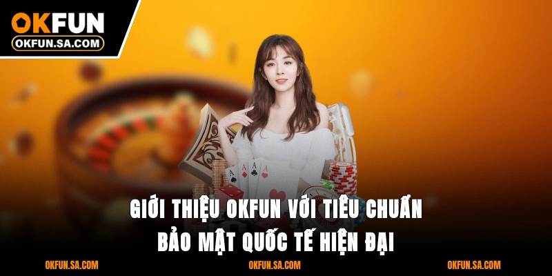 Giới thiệu OKFUN với tiêu chuẩn bảo mật quốc tế hiện đại