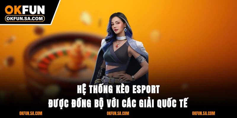 E-Sport OKFUN 3 Hệ thống kèo E-Sport được đồng bộ với các giải quốc tế