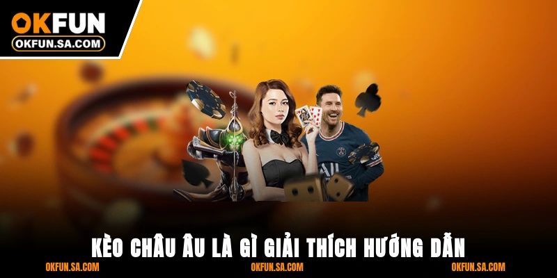 Kèo Châu Âu Là Gì? Giải Thích, Hướng Dẫn Cách Và Mẹo Chơi Mới Nhất