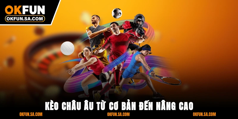 Kèo Châu Âu Là Gì? Giải Thích, Hướng Dẫn Cách Và Mẹo Chơi 1 Kèo châu Âu từ cơ bản đến nâng cao