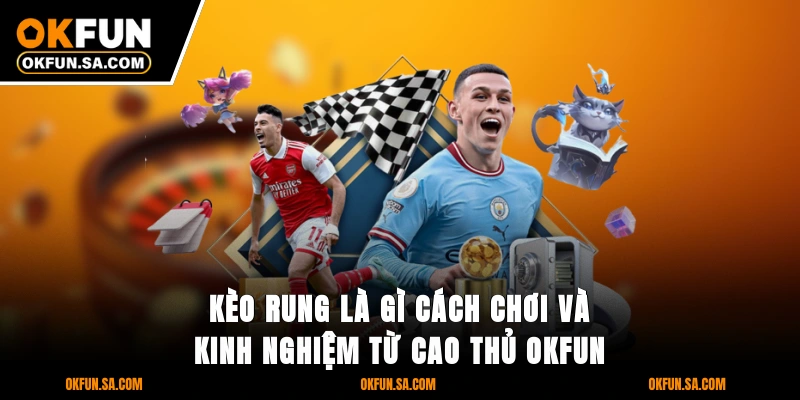 Kèo Rung Là Gì Cách Chơi Và Kinh Nghiệm Từ Cao Thủ OKFUN 8 Kèo Rung Là Gì Cách Chơi Và Kinh Nghiệm Từ Cao Thủ OKFUN