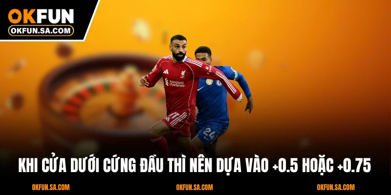 Khi cửa dưới cứng đầu thì nên dựa vào +0.5 hoặc +0.75