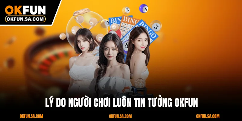 OKFUN Lừa Đảo Hay Sự Thật Về Uy Tín Của Nhà Cái Hàng Đầu 3 Lý Do Người Chơi Luôn Tin Tưởng OKFUN