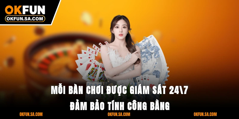 Mỗi bàn chơi được giám sát 24/7 đảm bảo tính công bằng