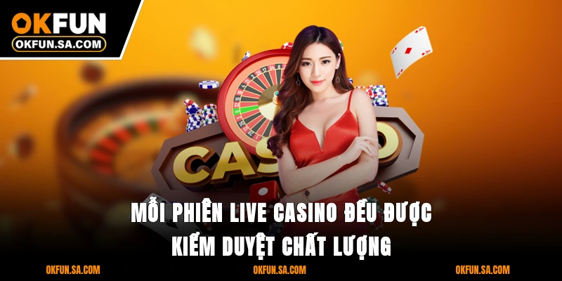 Mỗi phiên live casino đều được kiểm duyệt chất lượng