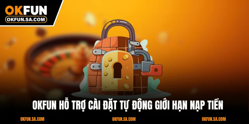 OKFUN hỗ trợ cài đặt tự động giới hạn nạp tiền