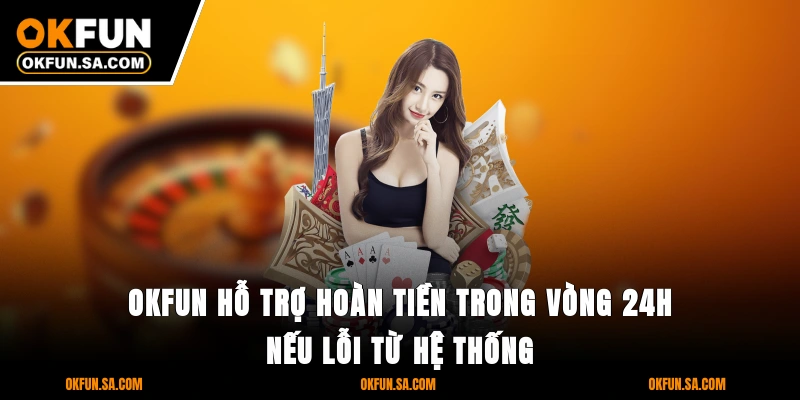 Liên Hệ OKFUN 3 OKFUN hỗ trợ hoàn tiền trong vòng 24h nếu lỗi từ hệ thống