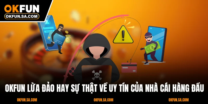 OKFUN Lừa Đảo Hay Sự Thật Về Uy Tín Của Nhà Cái Hàng Đầu