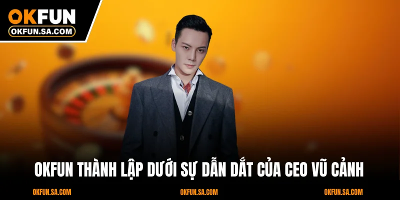 OKFUN thành lập dưới sự dẫn dắt của CEO Vũ Cảnh